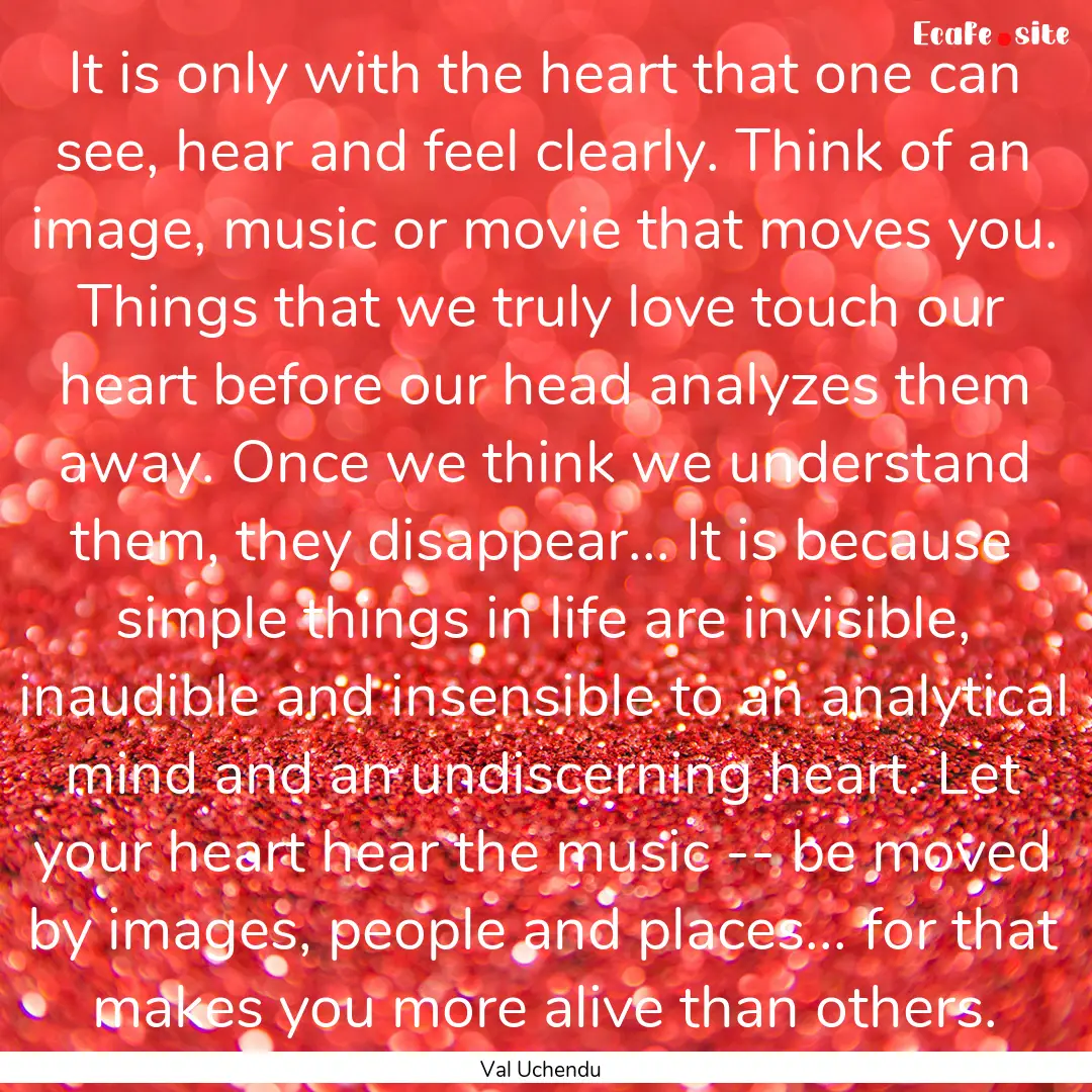 It is only with the heart that one can see,.... : Quote by Val Uchendu