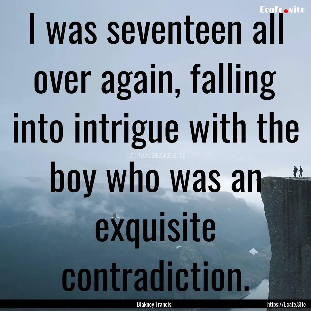 I was seventeen all over again, falling into.... : Quote by Blakney Francis