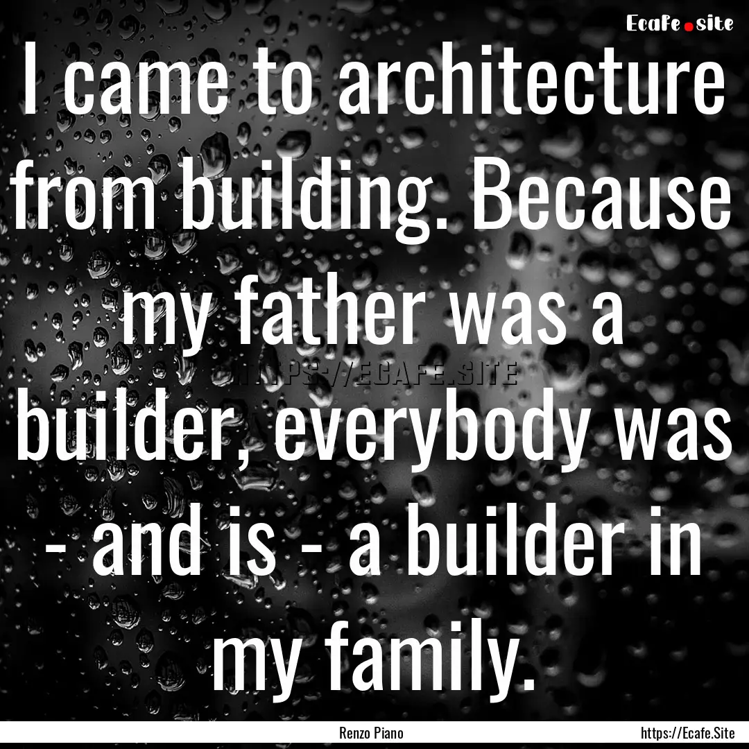 I came to architecture from building. Because.... : Quote by Renzo Piano