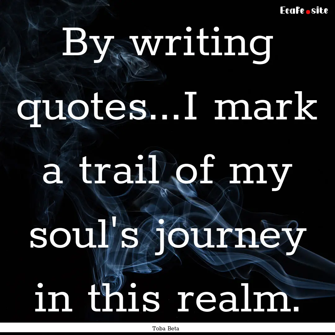 By writing quotes...I mark a trail of my.... : Quote by Toba Beta