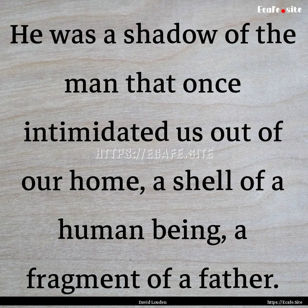 He was a shadow of the man that once intimidated.... : Quote by David Louden