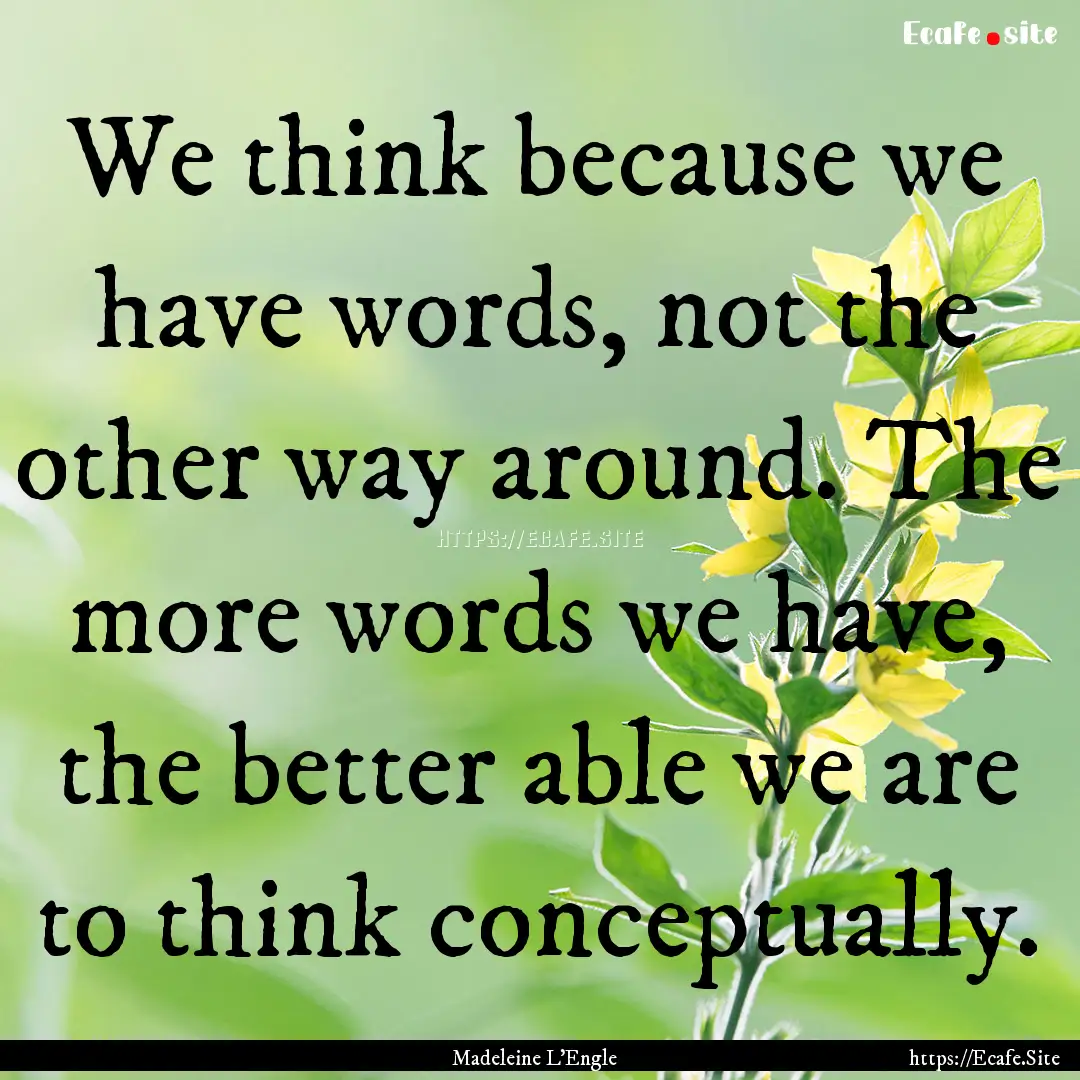 We think because we have words, not the other.... : Quote by Madeleine L'Engle