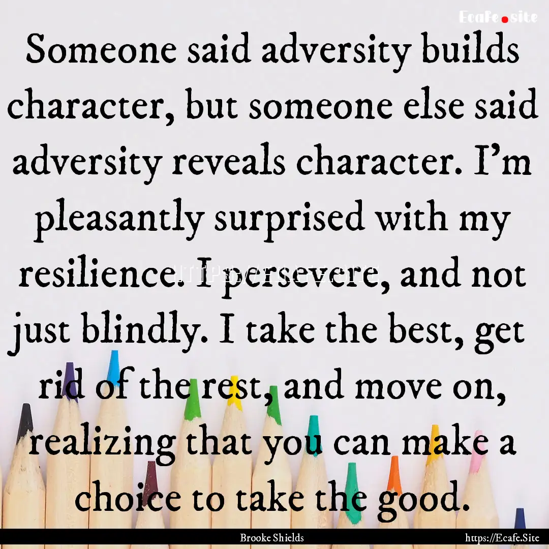 Someone said adversity builds character,.... : Quote by Brooke Shields