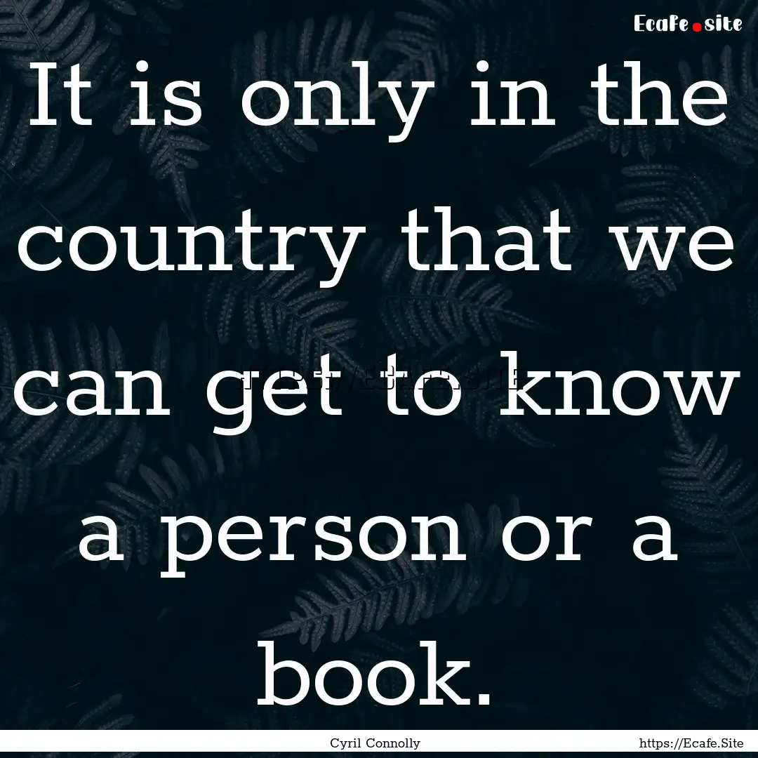 It is only in the country that we can get.... : Quote by Cyril Connolly