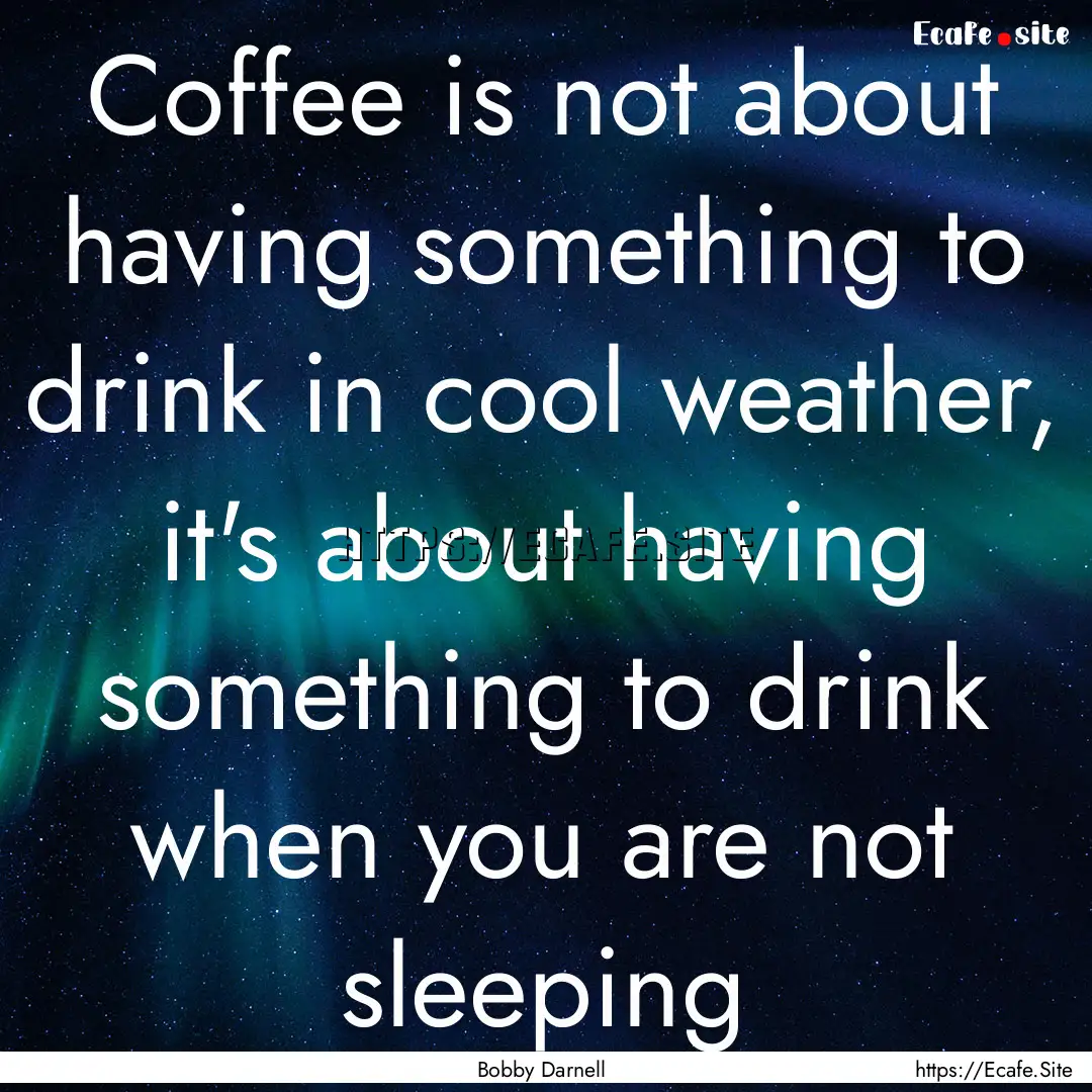 Coffee is not about having something to drink.... : Quote by Bobby Darnell