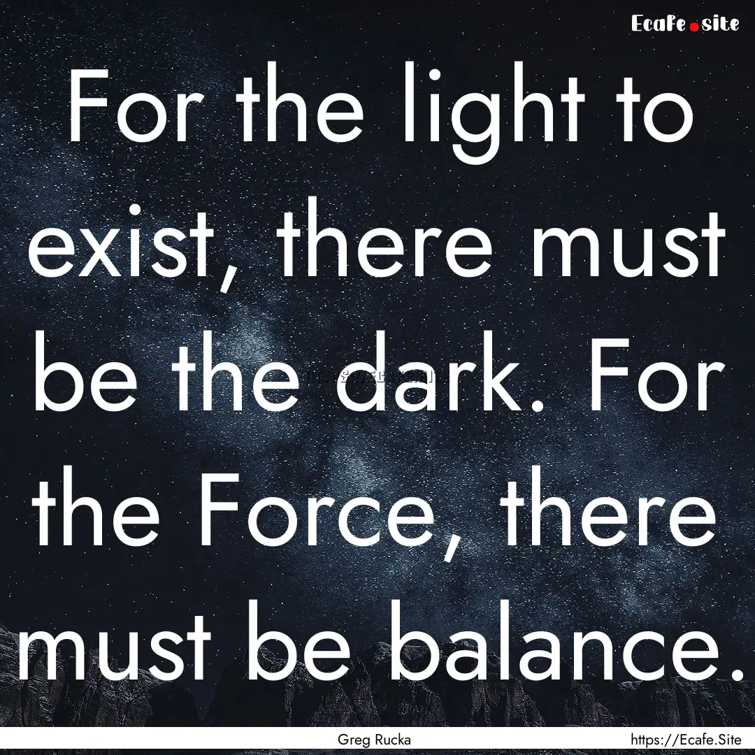 For the light to exist, there must be the.... : Quote by Greg Rucka