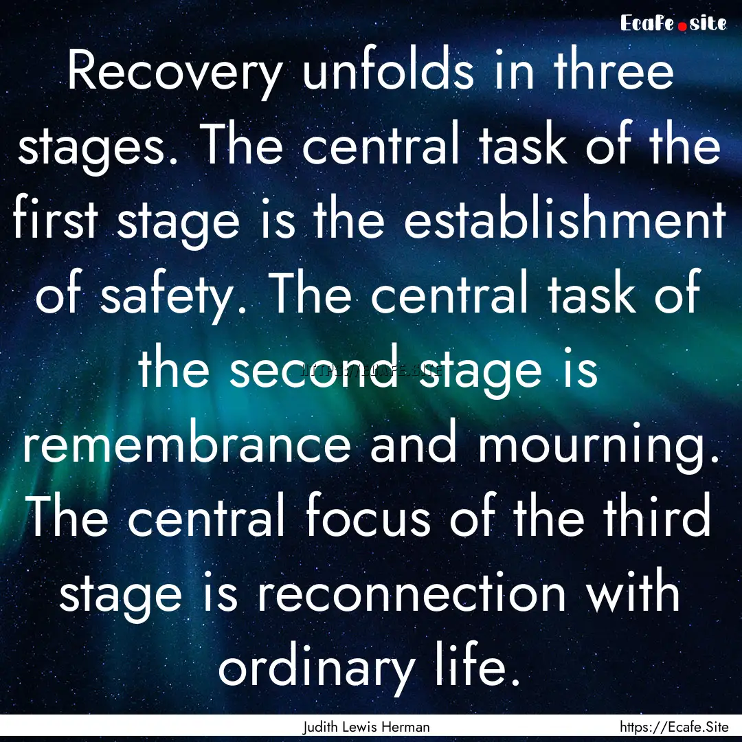 Recovery unfolds in three stages. The central.... : Quote by Judith Lewis Herman