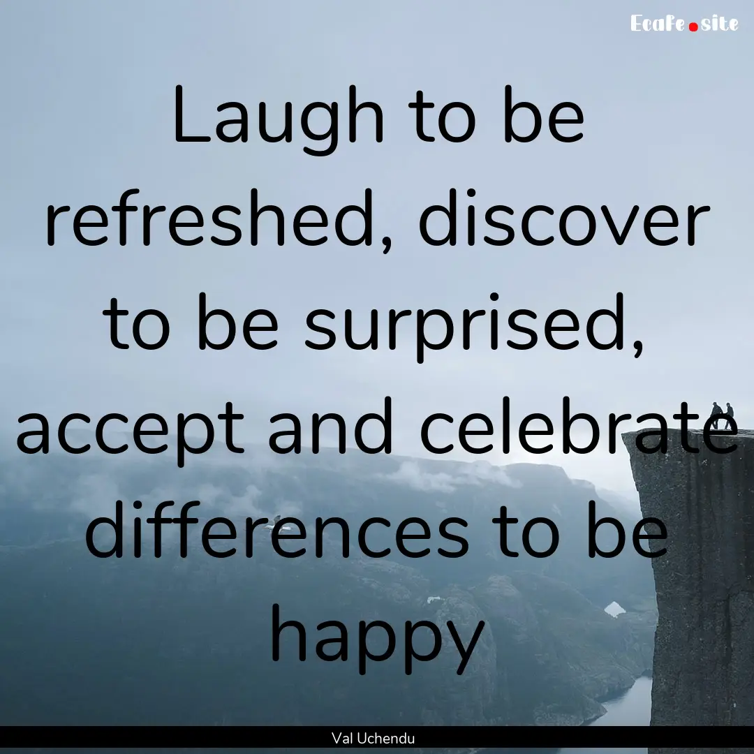 Laugh to be refreshed, discover to be surprised,.... : Quote by Val Uchendu