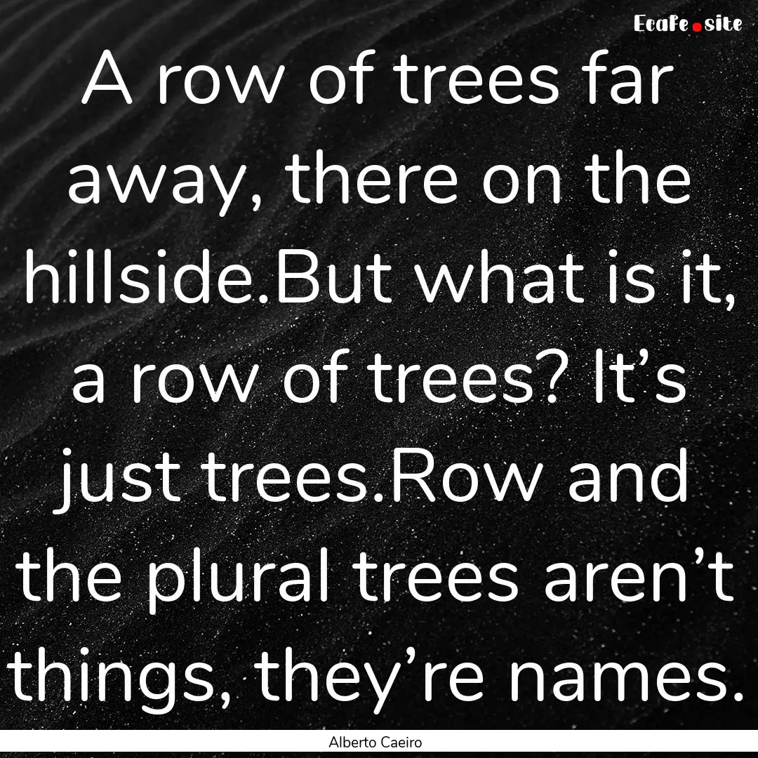 A row of trees far away, there on the hillside.But.... : Quote by Alberto Caeiro