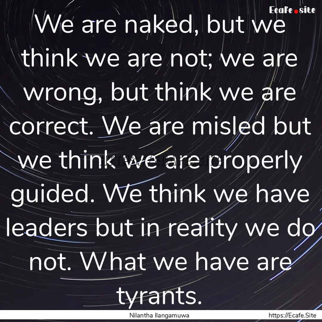 We are naked, but we think we are not; we.... : Quote by Nilantha Ilangamuwa