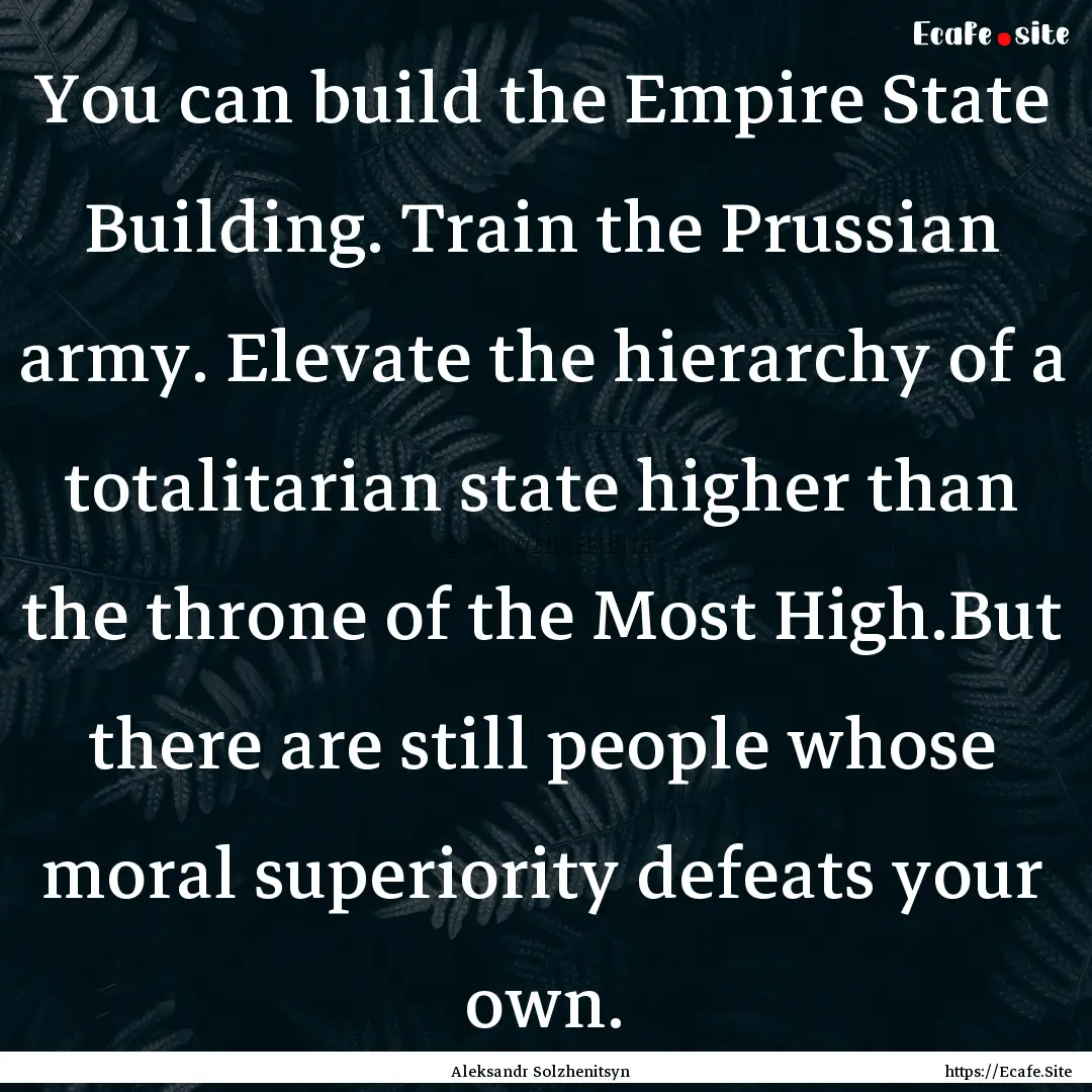 You can build the Empire State Building..... : Quote by Aleksandr Solzhenitsyn