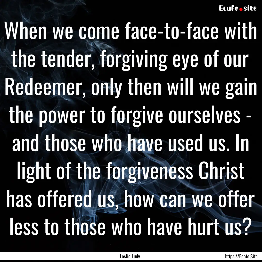 When we come face-to-face with the tender,.... : Quote by Leslie Ludy