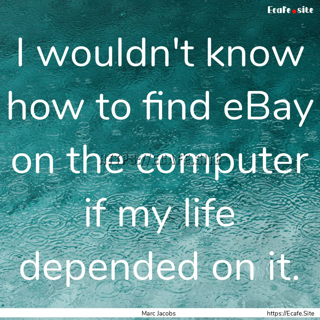 I wouldn't know how to find eBay on the computer.... : Quote by Marc Jacobs