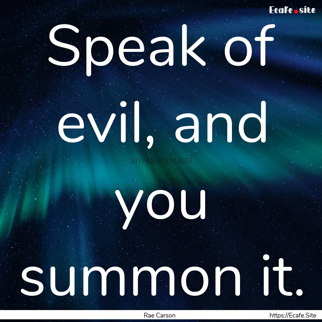 Speak of evil, and you summon it. : Quote by Rae Carson