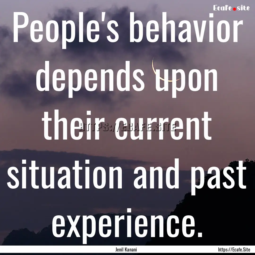 People's behavior depends upon their current.... : Quote by Jenil Kanani