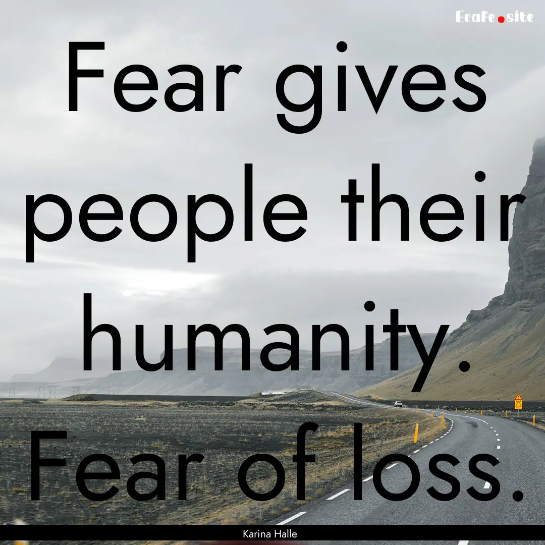 Fear gives people their humanity. Fear of.... : Quote by Karina Halle