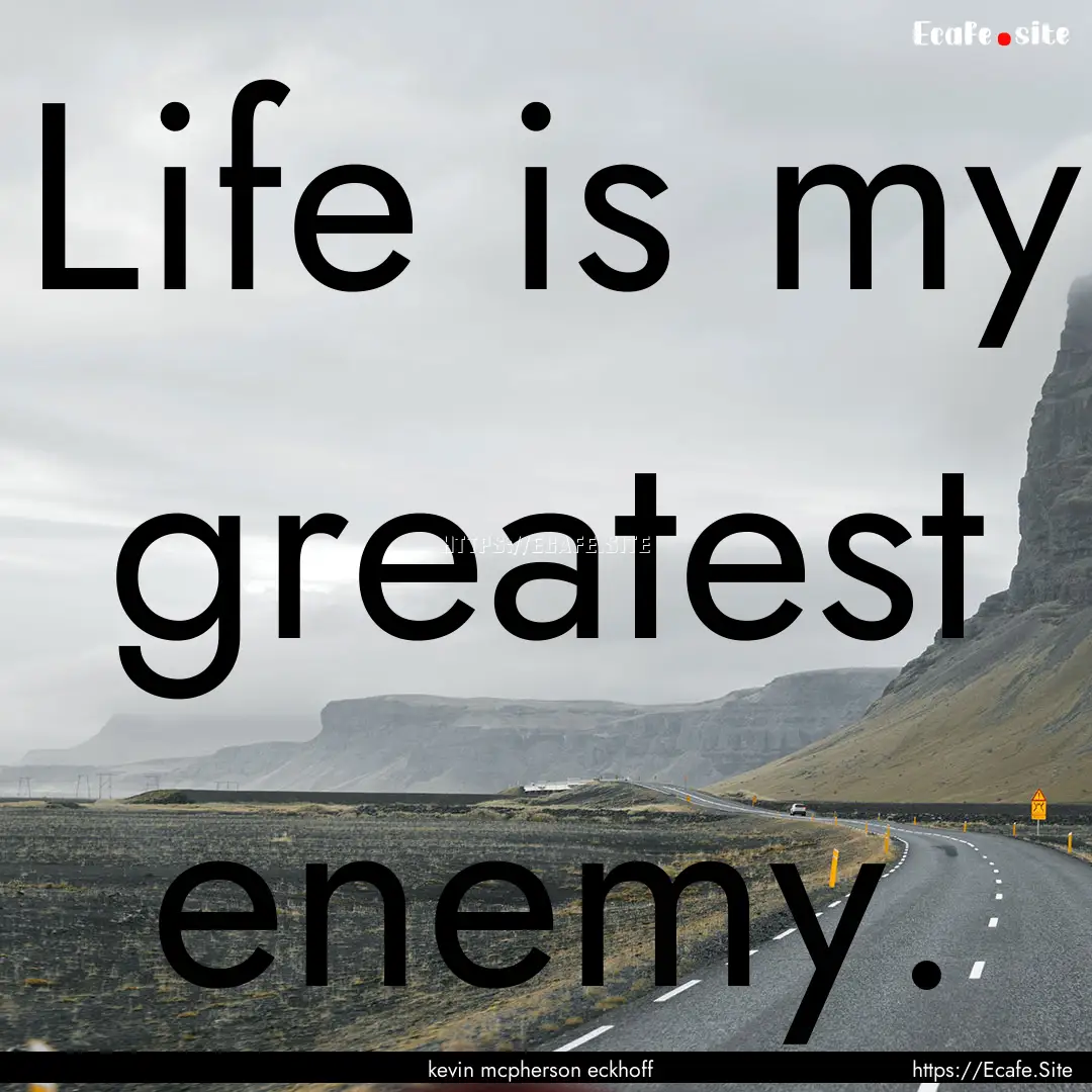 Life is my greatest enemy. : Quote by kevin mcpherson eckhoff