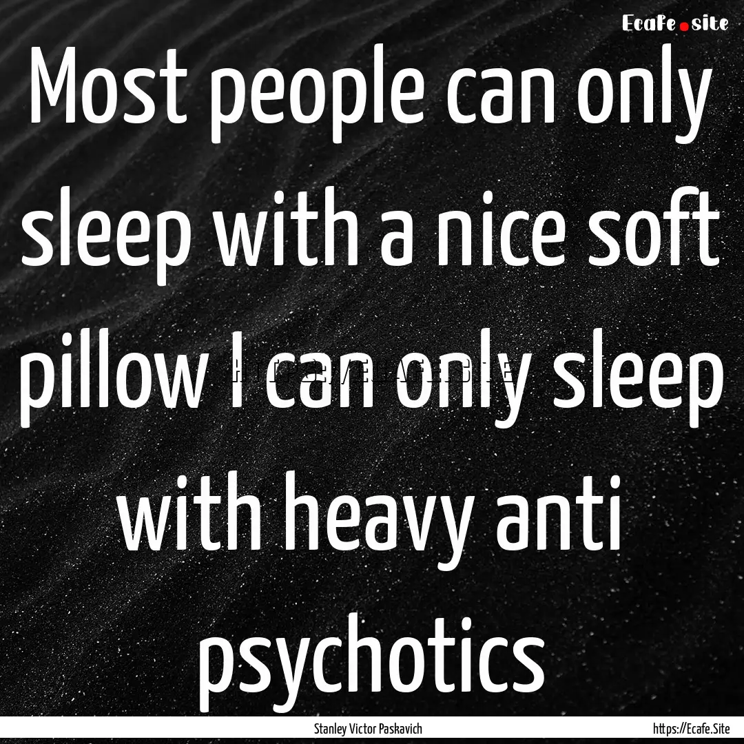 Most people can only sleep with a nice soft.... : Quote by Stanley Victor Paskavich