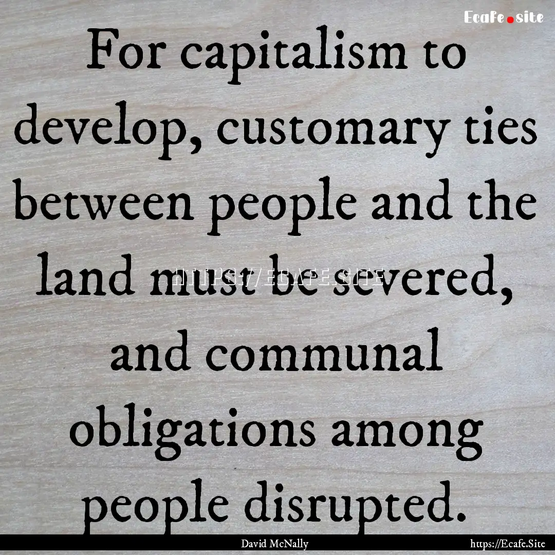 For capitalism to develop, customary ties.... : Quote by David McNally