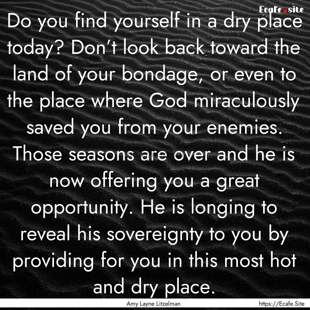 Do you find yourself in a dry place today?.... : Quote by Amy Layne Litzelman