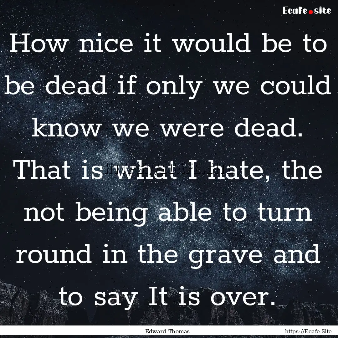 How nice it would be to be dead if only we.... : Quote by Edward Thomas