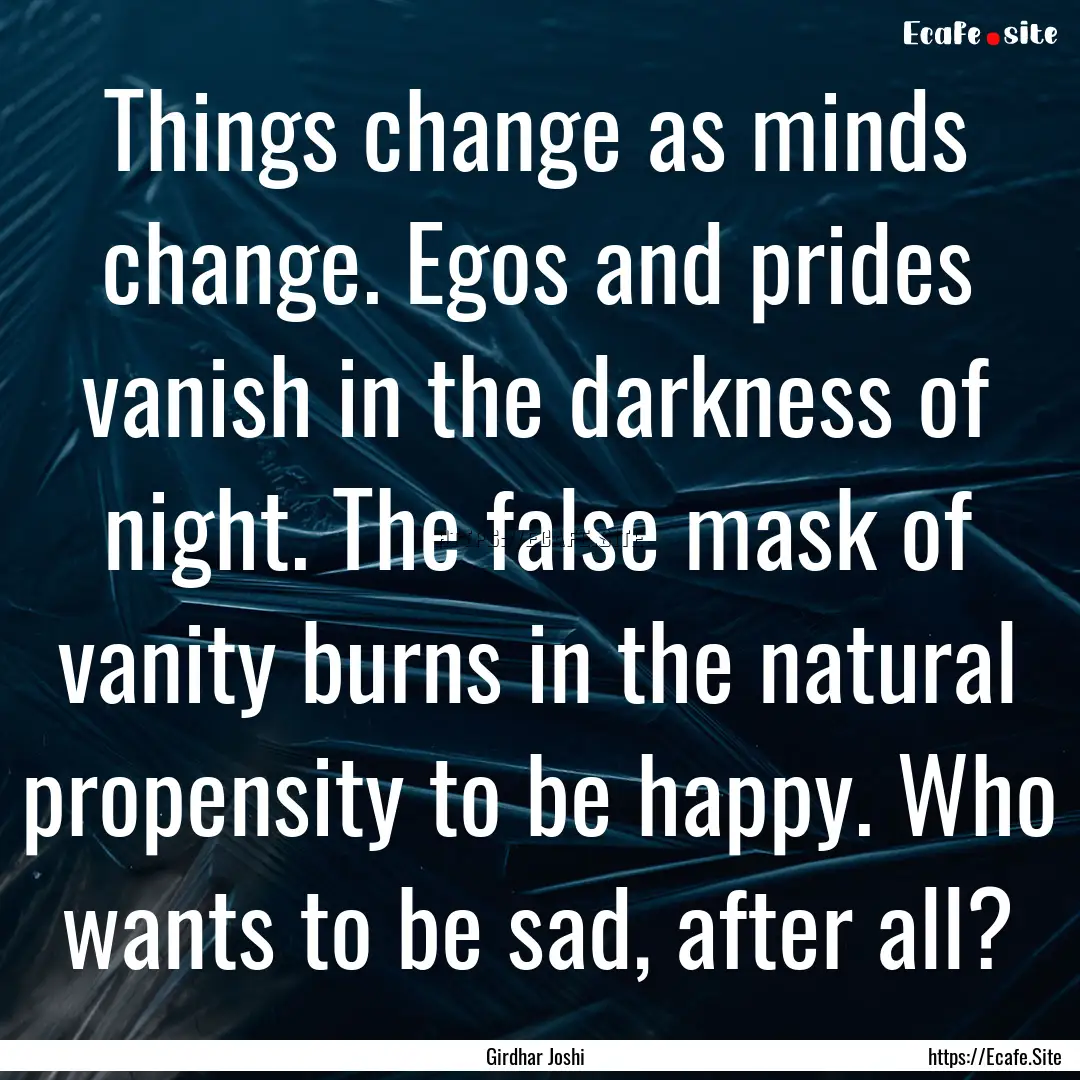 Things change as minds change. Egos and prides.... : Quote by Girdhar Joshi