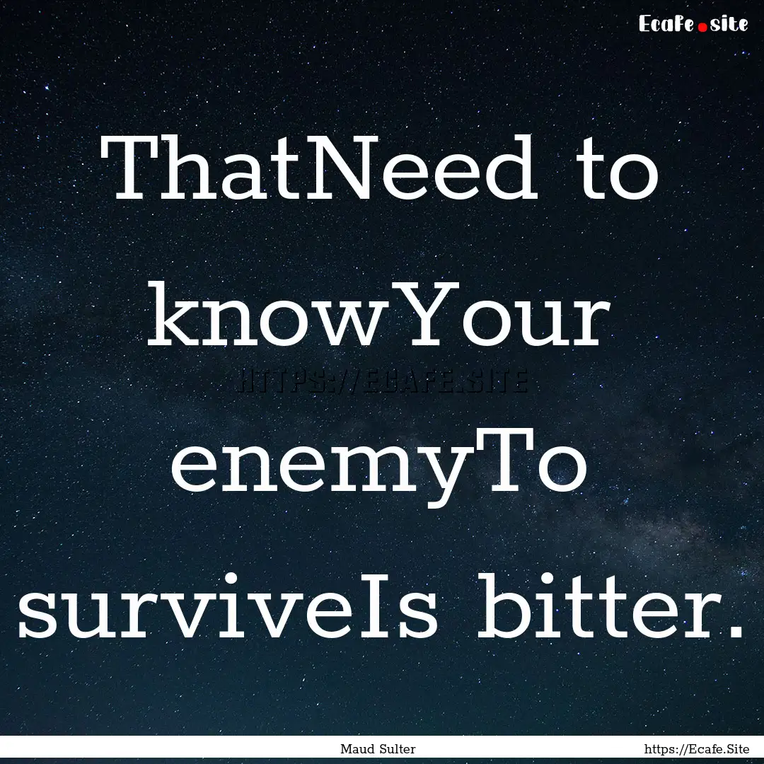 ThatNeed to knowYour enemyTo surviveIs bitter..... : Quote by Maud Sulter