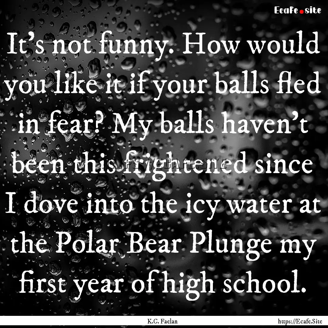 It’s not funny. How would you like it if.... : Quote by K.C. Faelan