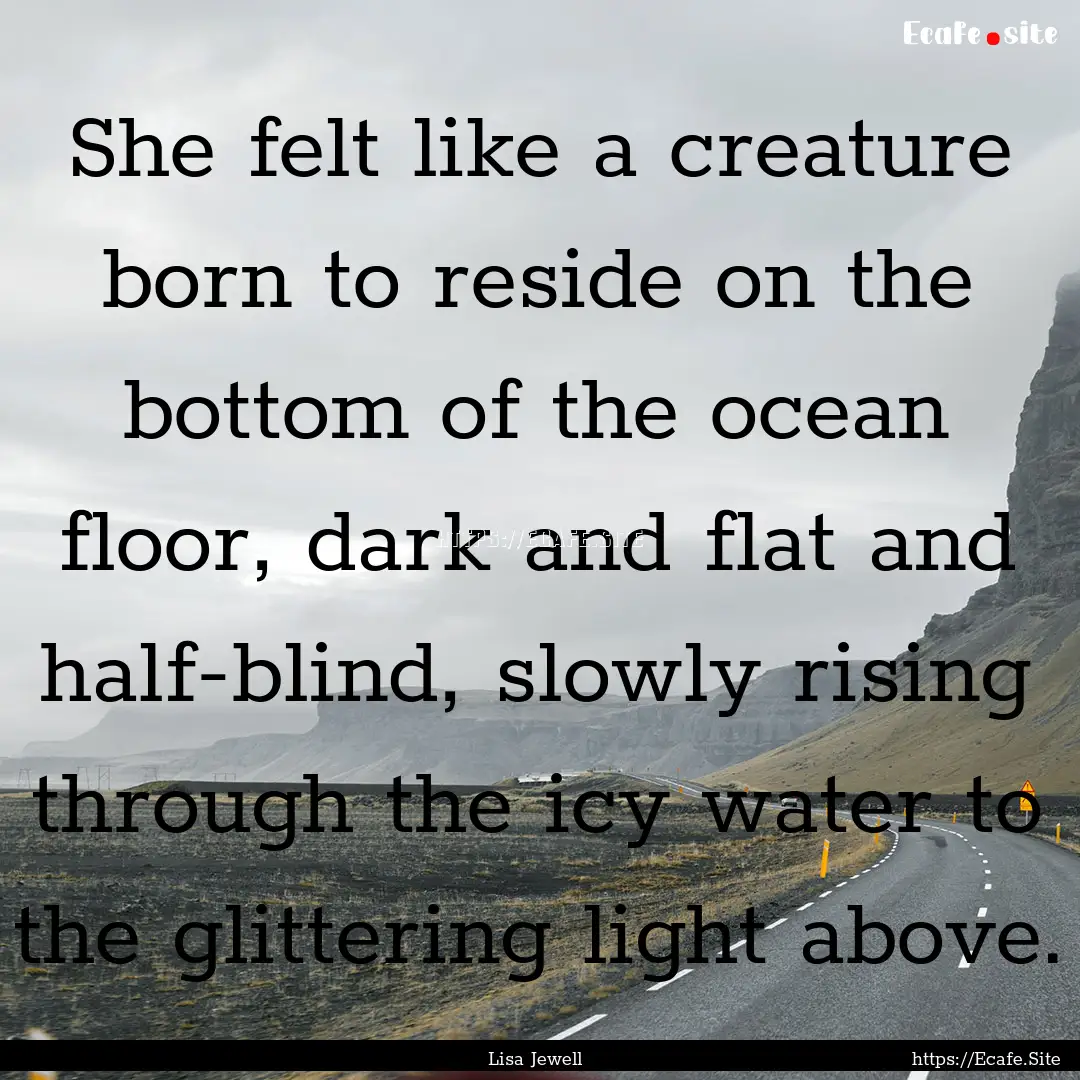 She felt like a creature born to reside on.... : Quote by Lisa Jewell