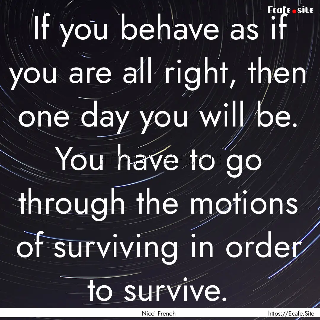 If you behave as if you are all right, then.... : Quote by Nicci French