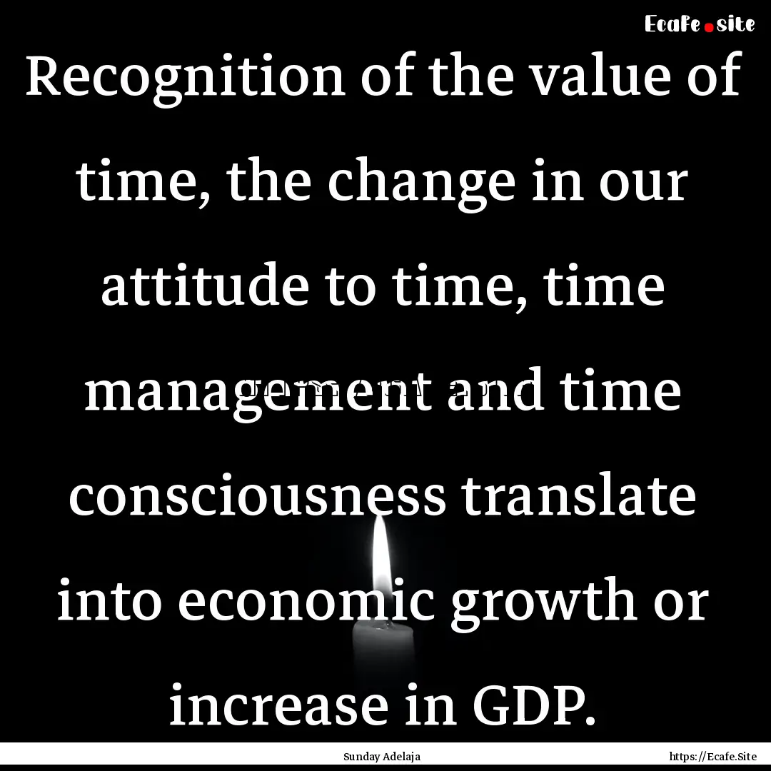 Recognition of the value of time, the change.... : Quote by Sunday Adelaja