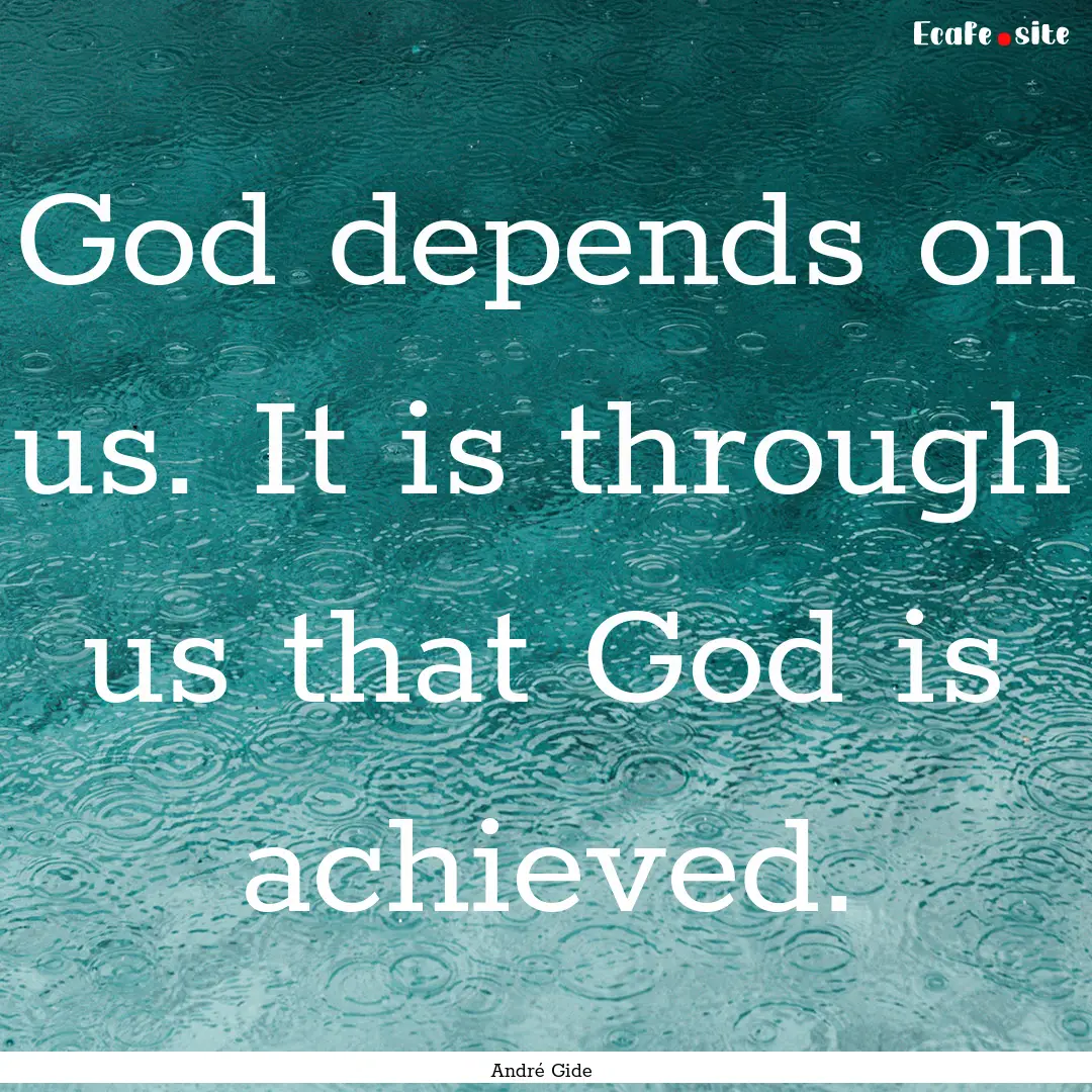 God depends on us. It is through us that.... : Quote by André Gide