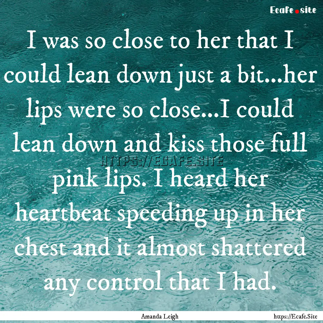 I was so close to her that I could lean down.... : Quote by Amanda Leigh