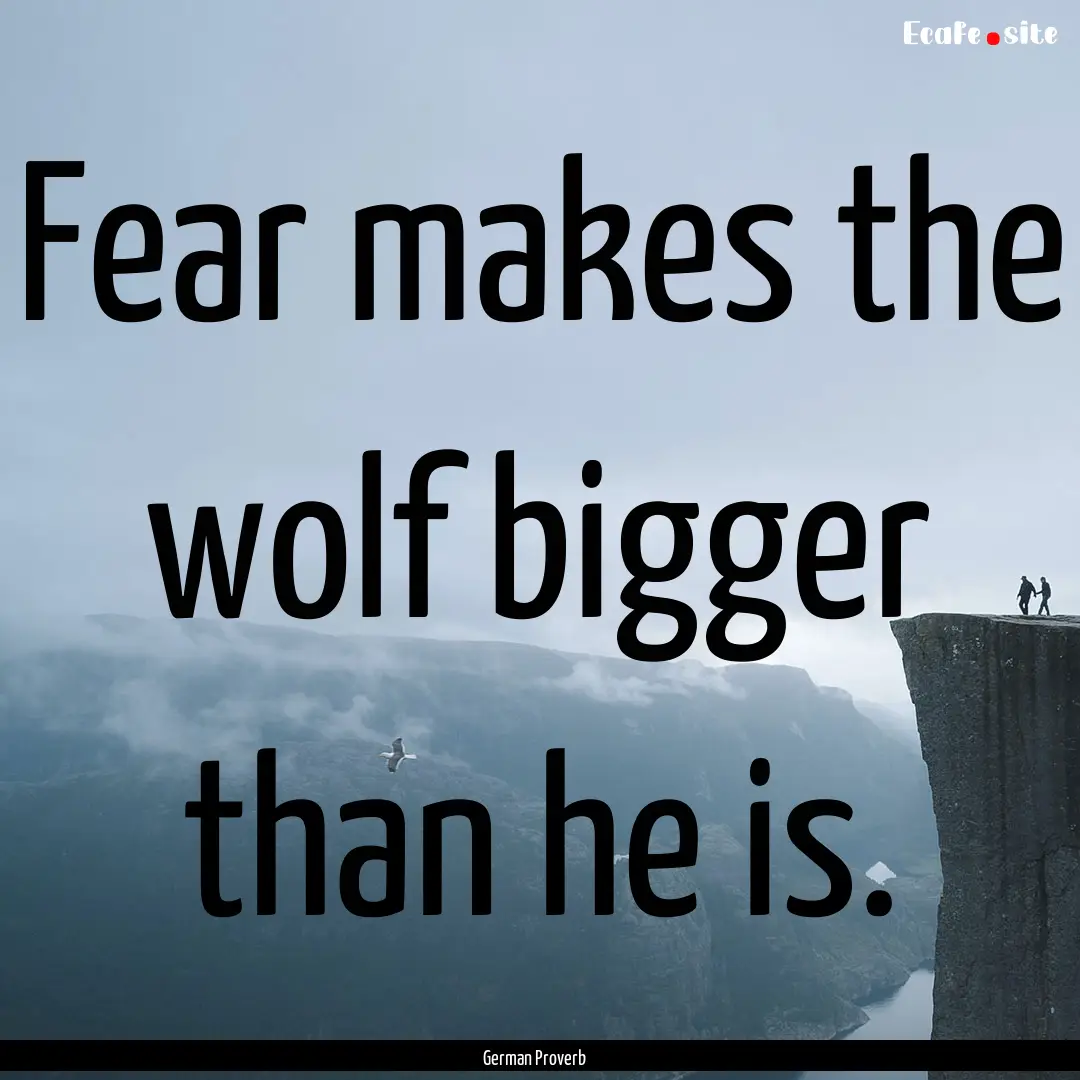 Fear makes the wolf bigger than he is. : Quote by German Proverb