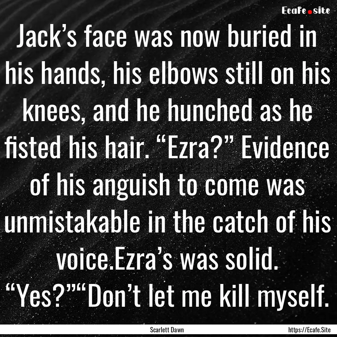 Jack’s face was now buried in his hands,.... : Quote by Scarlett Dawn