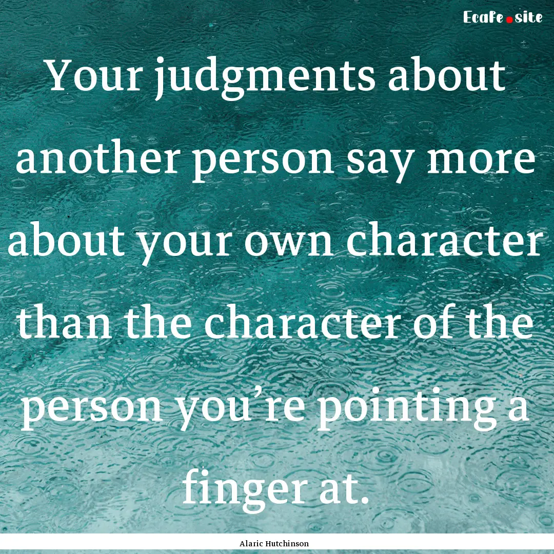 Your judgments about another person say more.... : Quote by Alaric Hutchinson