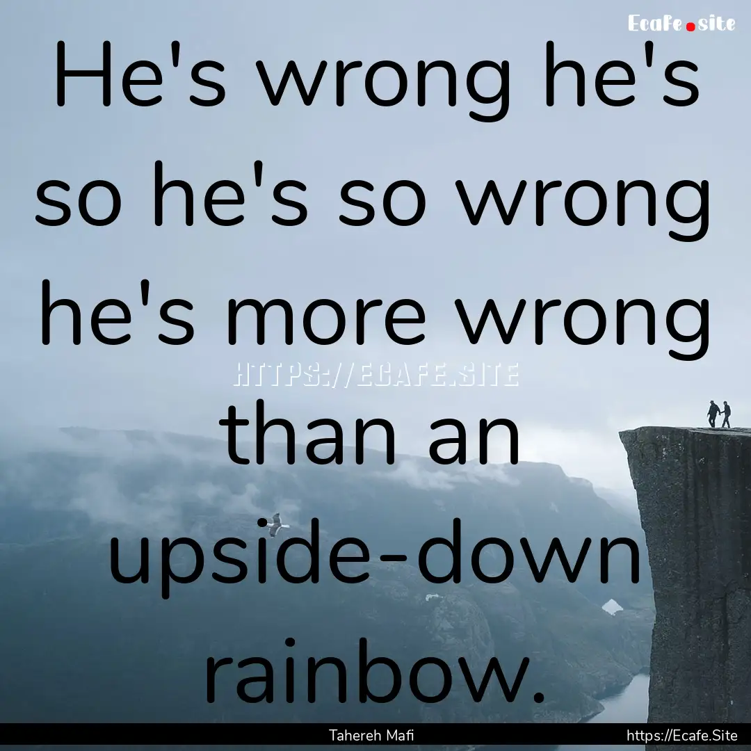 He's wrong he's so he's so wrong he's more.... : Quote by Tahereh Mafi