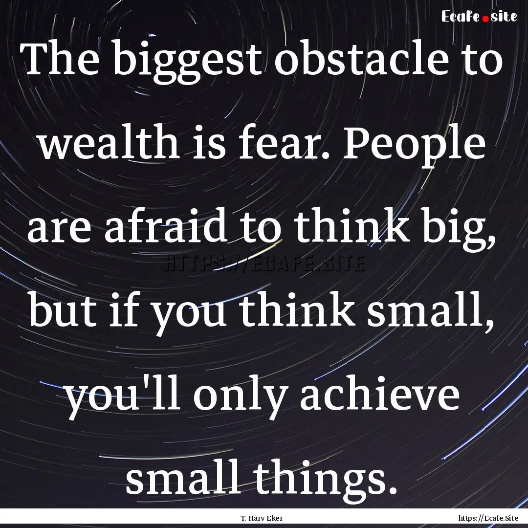 The biggest obstacle to wealth is fear. People.... : Quote by T. Harv Eker