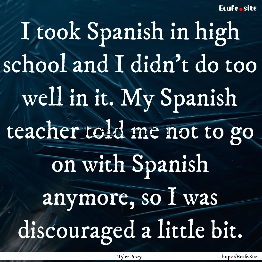 I took Spanish in high school and I didn't.... : Quote by Tyler Posey