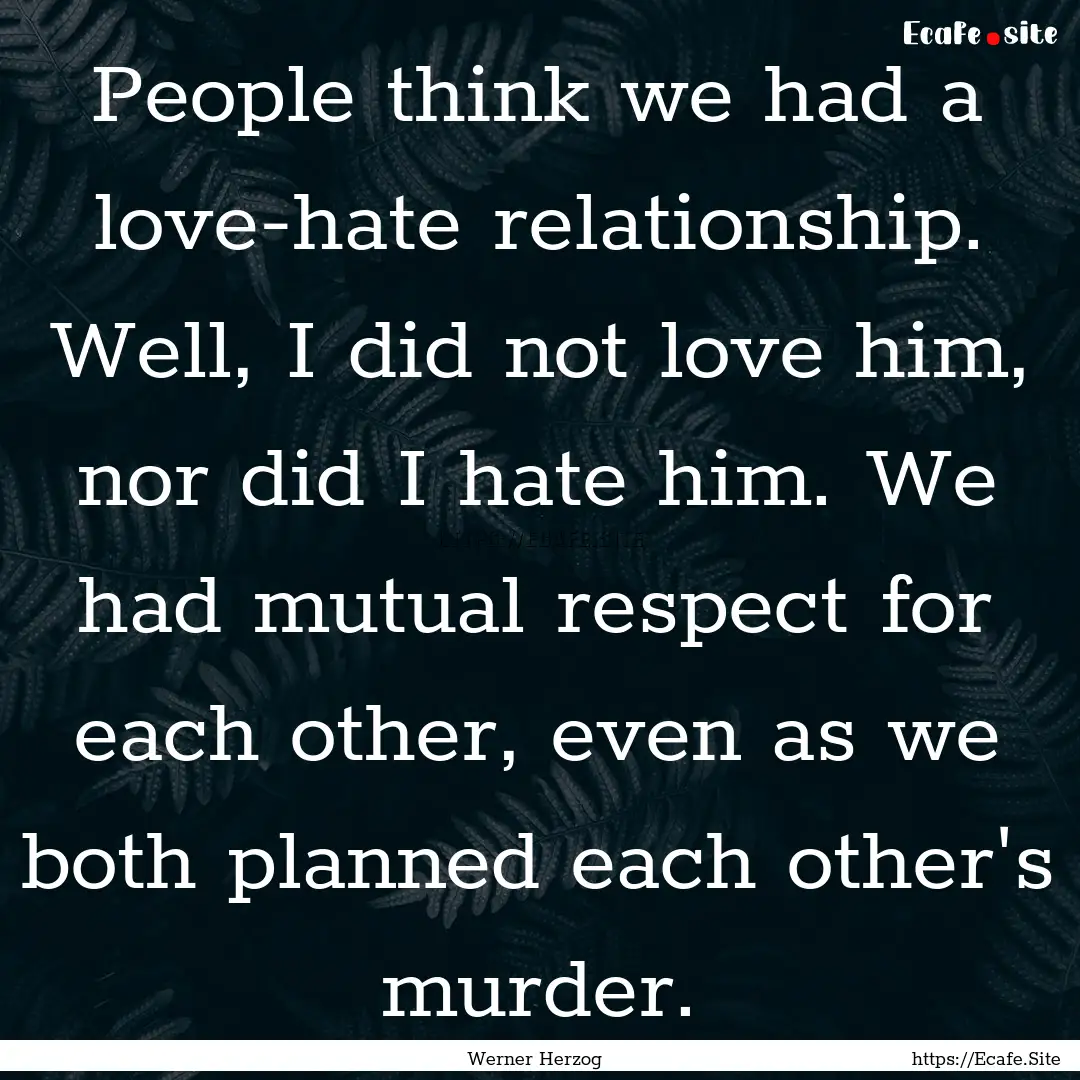 People think we had a love-hate relationship..... : Quote by Werner Herzog