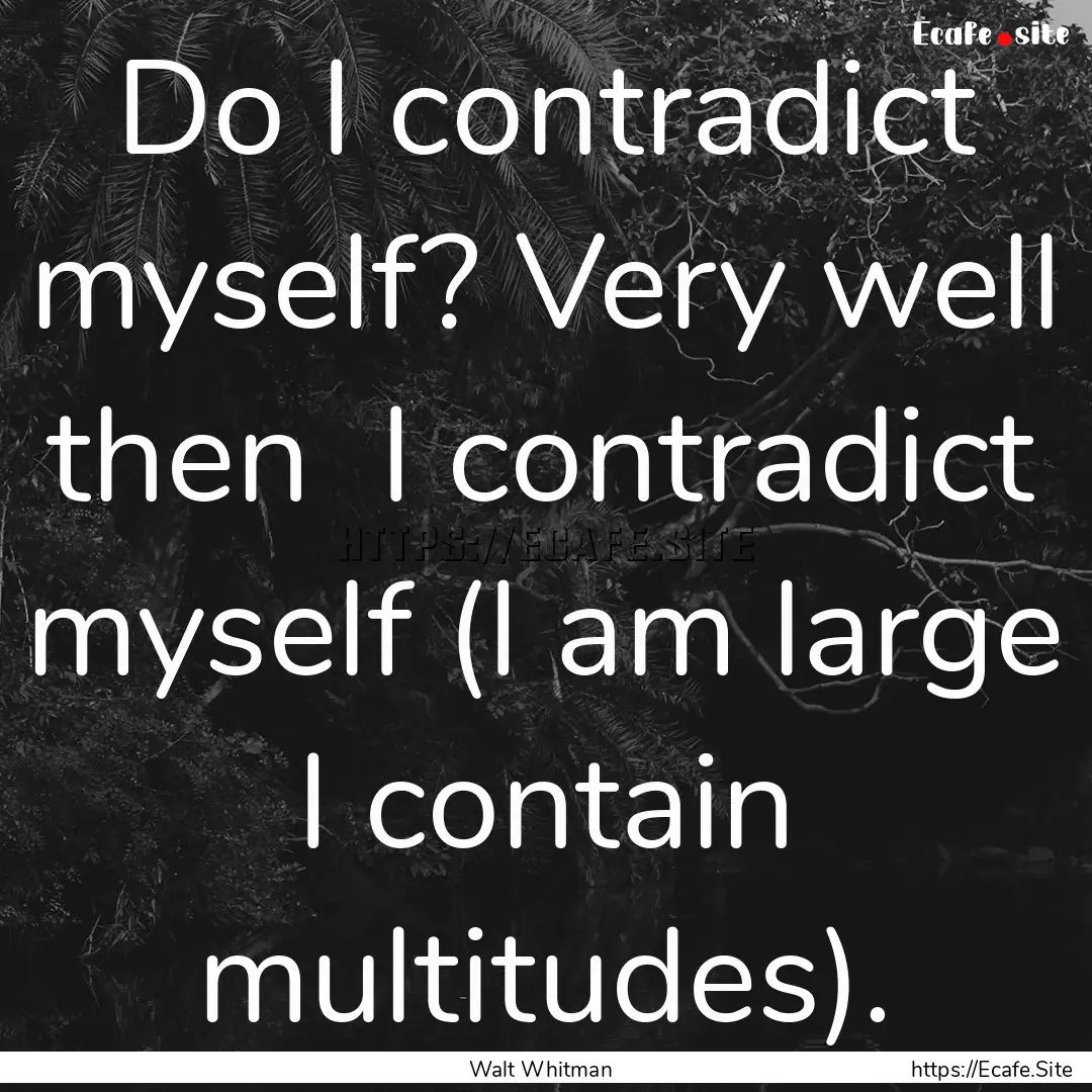 Do I contradict myself? Very well then I.... : Quote by Walt Whitman