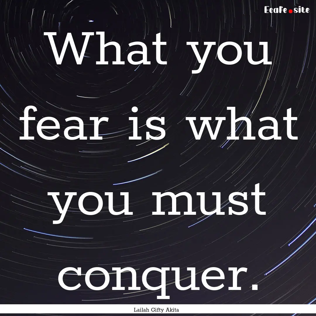 What you fear is what you must conquer. : Quote by Lailah Gifty Akita