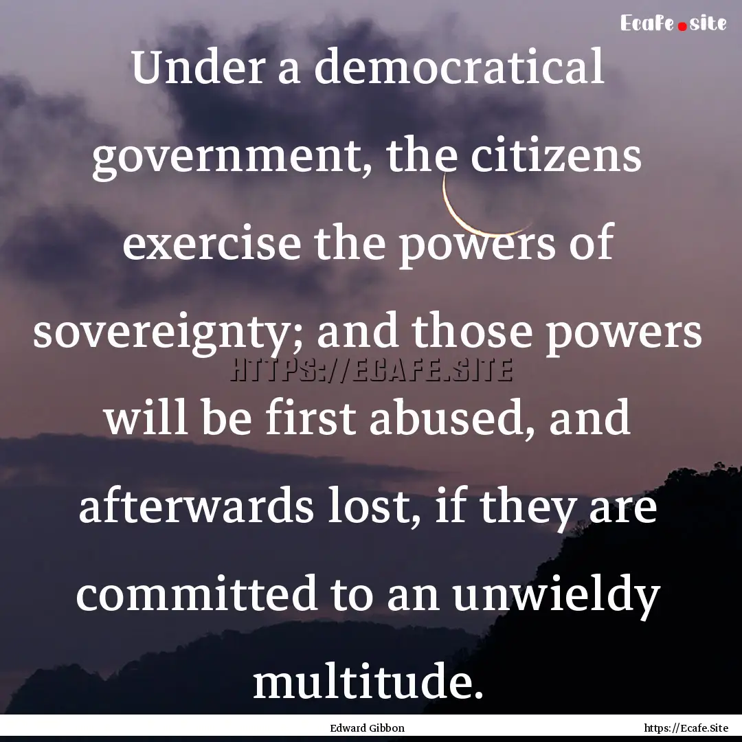 Under a democratical government, the citizens.... : Quote by Edward Gibbon