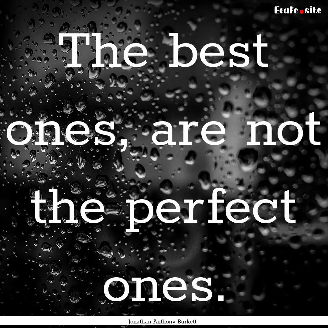 The best ones, are not the perfect ones. : Quote by Jonathan Anthony Burkett