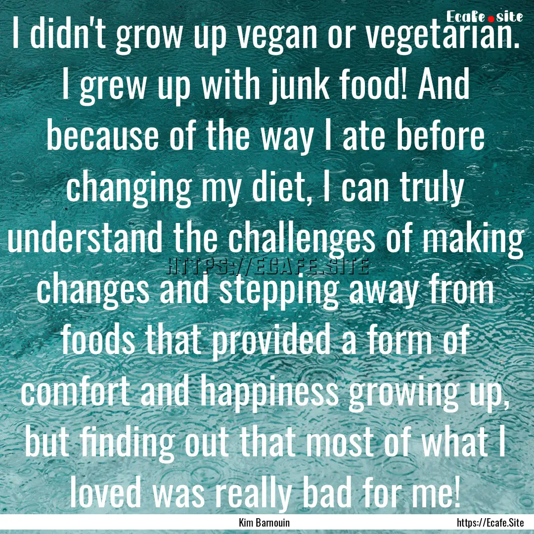 I didn't grow up vegan or vegetarian. I grew.... : Quote by Kim Barnouin