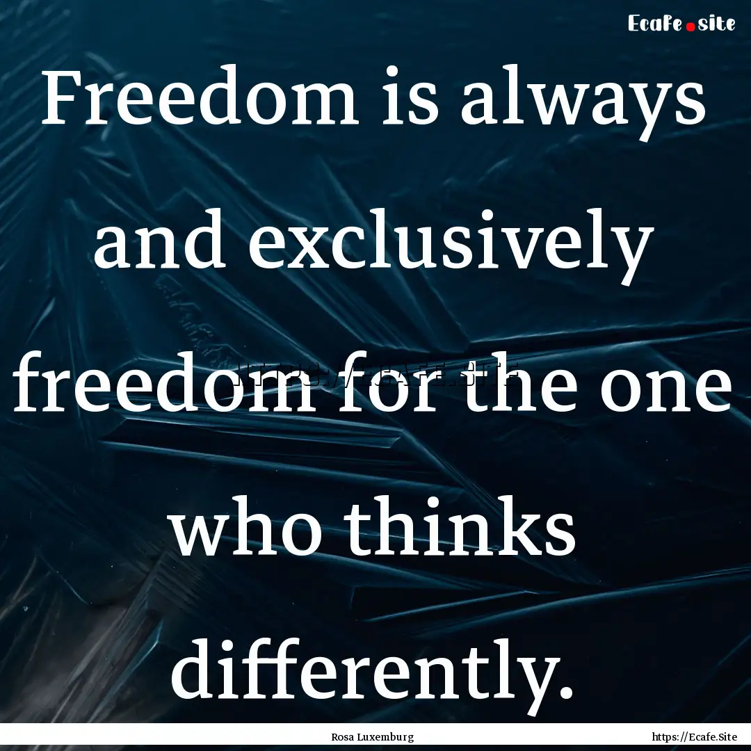 Freedom is always and exclusively freedom.... : Quote by Rosa Luxemburg