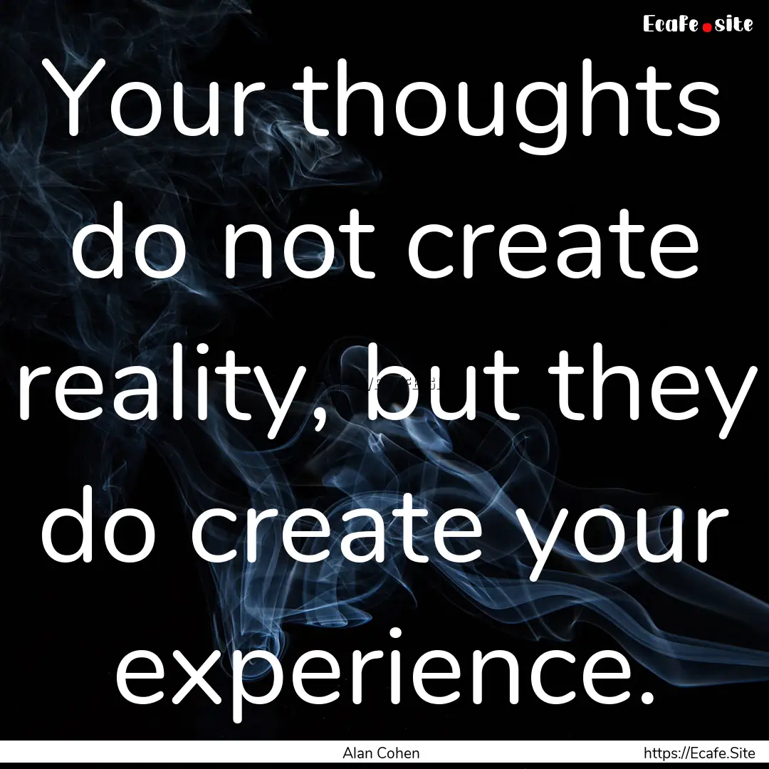 Your thoughts do not create reality, but.... : Quote by Alan Cohen