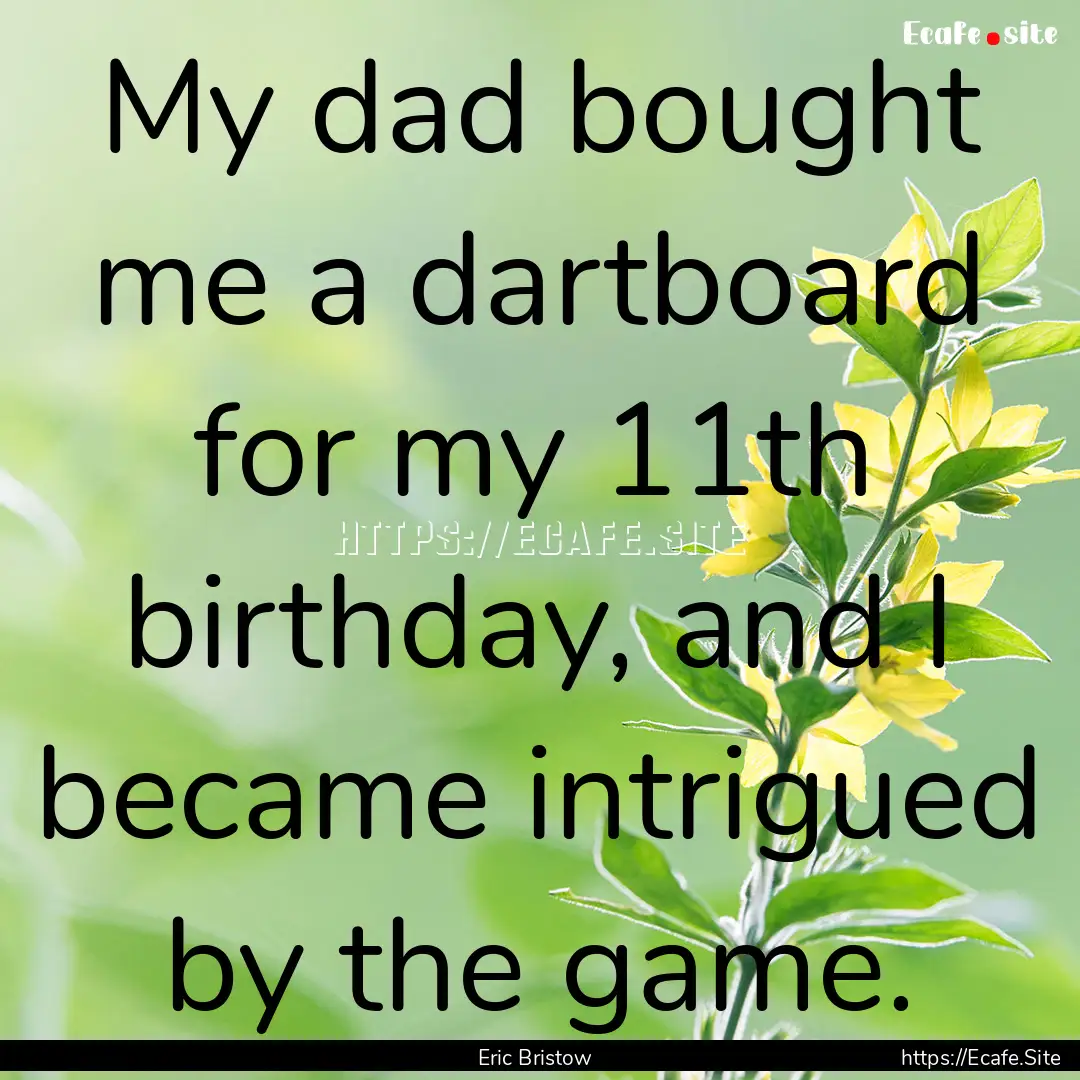 My dad bought me a dartboard for my 11th.... : Quote by Eric Bristow