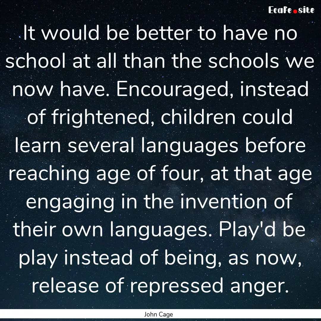 It would be better to have no school at all.... : Quote by John Cage