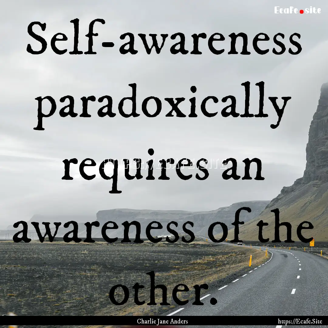 Self-awareness paradoxically requires an.... : Quote by Charlie Jane Anders